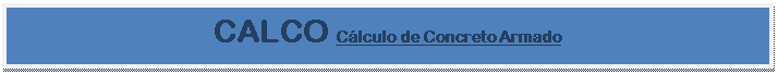 Caixa de texto: CALCO Cálculo de Concreto Armado

