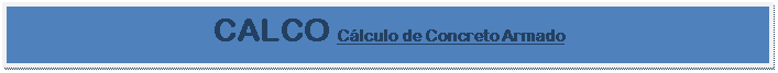 Caixa de texto: CALCO Cálculo de Concreto Armado

