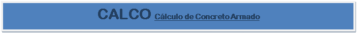 Caixa de texto: CALCO Cálculo de Concreto Armado

