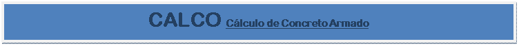 Caixa de texto: CALCO Cálculo de Concreto Armado

