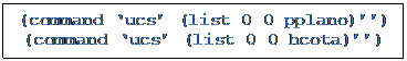 Caixa de texto: (command ‘ucs’ (list 0 0 pplano)’’)
(command ‘ucs’ (list 0 0 hcota)’’)

